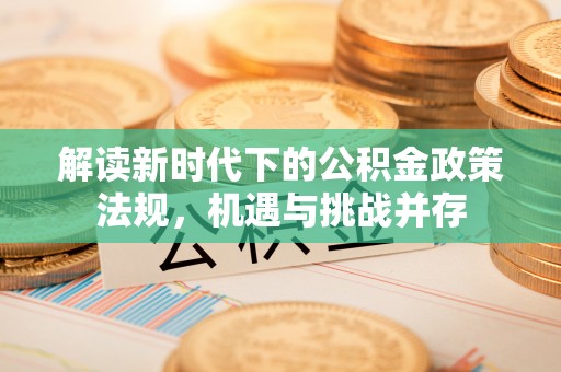 泰安解读新时代下的公积金政策法规，机遇与挑战并存