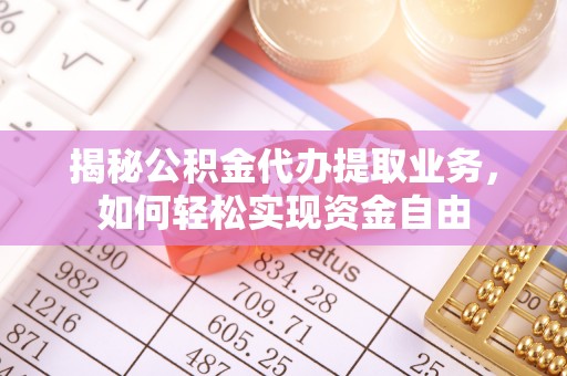 泰安揭秘公积金代办提取业务，如何轻松实现资金自由