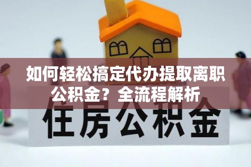 泰安如何轻松搞定代办提取离职公积金？全流程解析