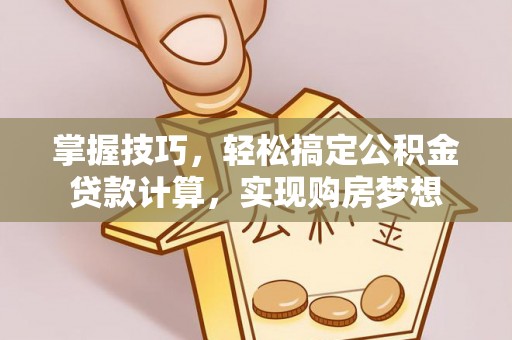 泰安掌握技巧，轻松搞定公积金贷款计算，实现购房梦想