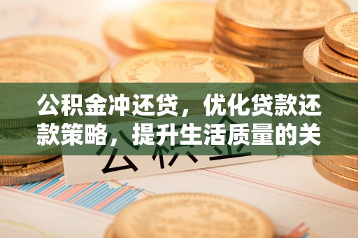 泰安公积金冲还贷，优化贷款还款策略，提升生活质量的关键选择