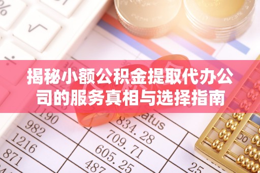 泰安揭秘小额公积金提取代办公司的服务真相与选择指南