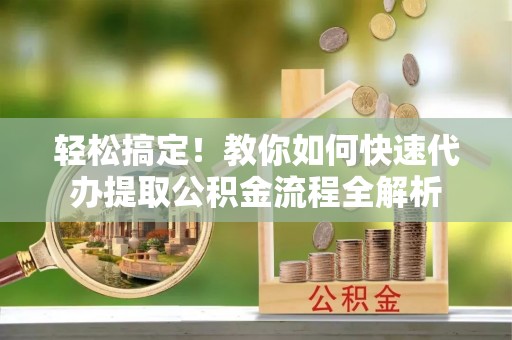 泰安轻松搞定！教你如何快速代办提取公积金流程全解析