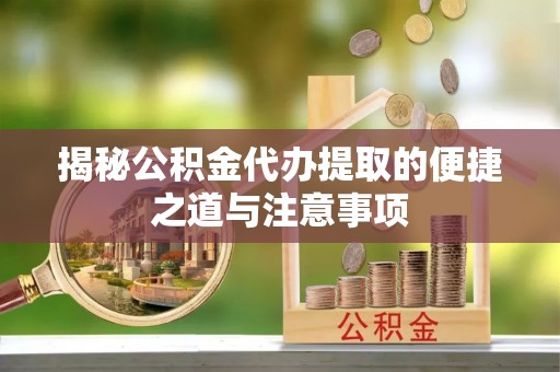 泰安揭秘公积金代办提取的便捷之道与注意事项