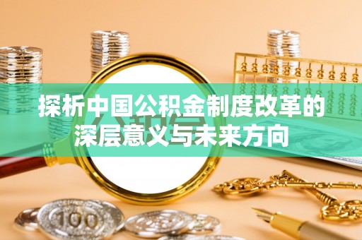 泰安探析中国公积金制度改革的深层意义与未来方向