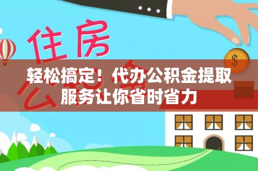 泰安轻松搞定！代办公积金提取服务让你省时省力