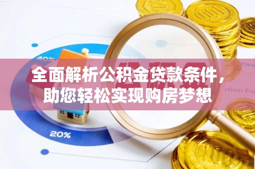 泰安全面解析公积金贷款条件，助您轻松实现购房梦想