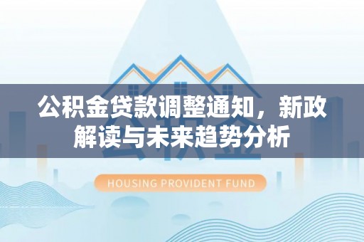泰安公积金贷款调整通知，新政解读与未来趋势分析
