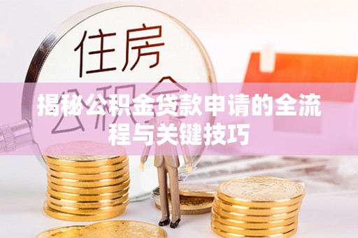泰安揭秘公积金贷款申请的全流程与关键技巧