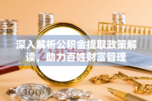 泰安深入解析公积金提取政策解读，助力百姓财富管理