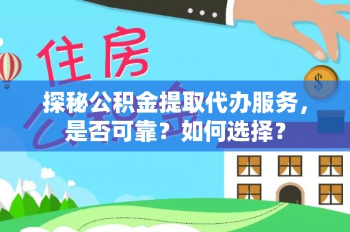 泰安探秘公积金提取代办服务，是否可靠？如何选择？