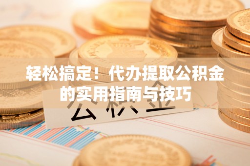 泰安轻松搞定！代办提取公积金的实用指南与技巧