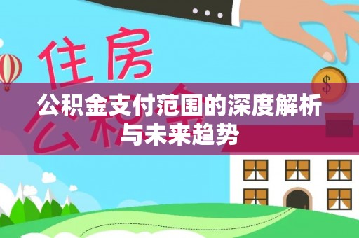 泰安公积金支付范围的深度解析与未来趋势