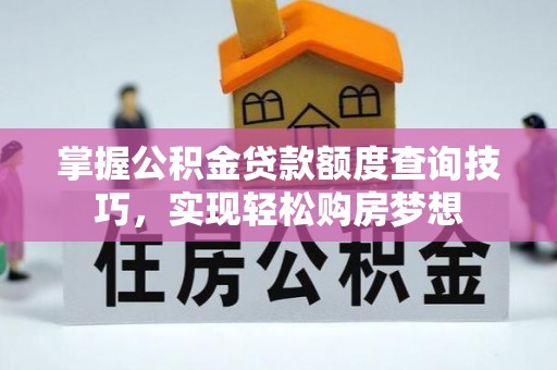泰安掌握公积金贷款额度查询技巧，实现轻松购房梦想