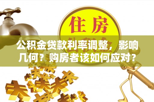 泰安公积金贷款利率调整，影响几何？购房者该如何应对？
