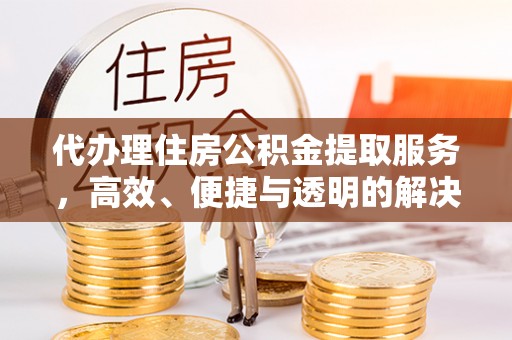泰安代办理住房公积金提取服务，高效、便捷与透明的解决方案
