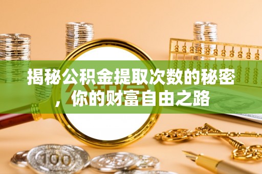泰安揭秘公积金提取次数的秘密，你的财富自由之路