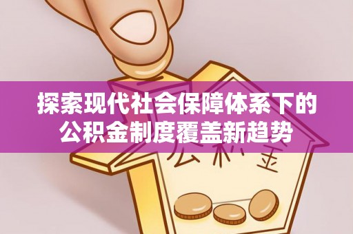 泰安探索现代社会保障体系下的公积金制度覆盖新趋势
