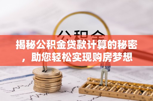 泰安揭秘公积金贷款计算的秘密，助您轻松实现购房梦想