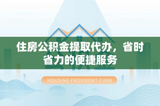 泰安住房公积金提取代办，省时省力的便捷服务