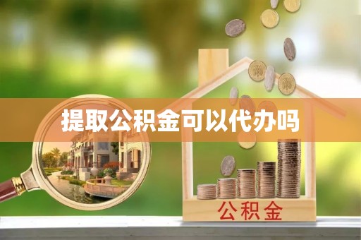 泰安提取公积金可以代办吗