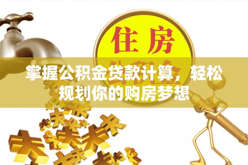 泰安掌握公积金贷款计算，轻松规划你的购房梦想