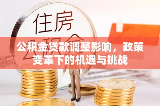 泰安公积金贷款调整影响，政策变革下的机遇与挑战