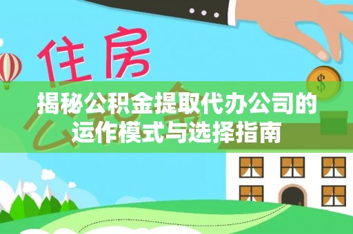 泰安揭秘公积金提取代办公司的运作模式与选择指南