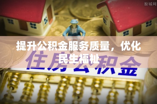 泰安提升公积金服务质量，优化民生福祉