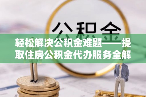 泰安轻松解决公积金难题——提取住房公积金代办服务全解析