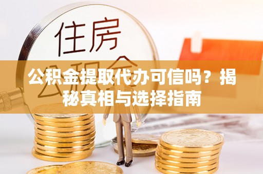 泰安公积金提取代办可信吗？揭秘真相与选择指南