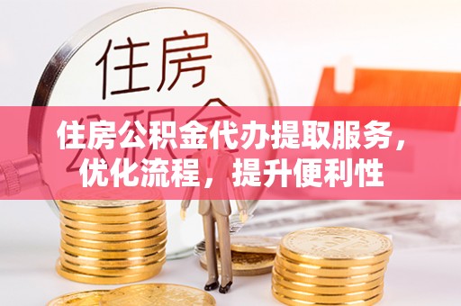 泰安住房公积金代办提取服务，优化流程，提升便利性