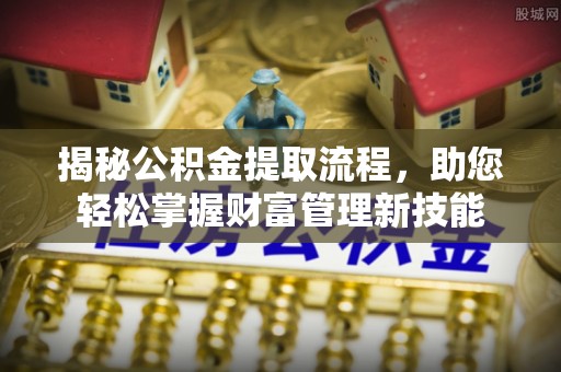 泰安揭秘公积金提取流程，助您轻松掌握财富管理新技能