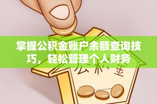 泰安掌握公积金账户余额查询技巧，轻松管理个人财务