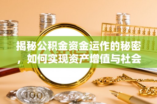 泰安揭秘公积金资金运作的秘密，如何实现资产增值与社会福利双赢？