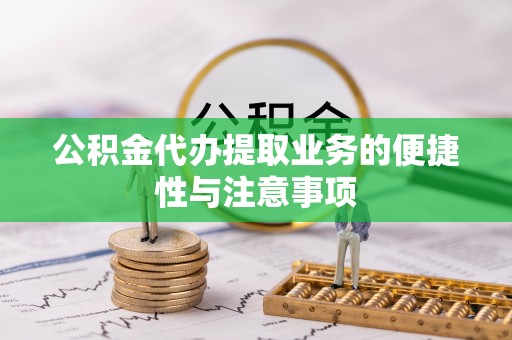 泰安公积金代办提取业务的便捷性与注意事项
