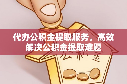 泰安代办公积金提取服务，高效解决公积金提取难题