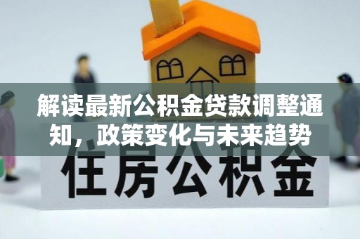 泰安解读最新公积金贷款调整通知，政策变化与未来趋势
