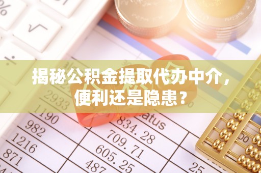 泰安揭秘公积金提取代办中介，便利还是隐患？