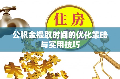 泰安公积金提取时间的优化策略与实用技巧