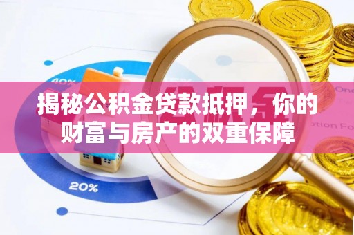 泰安揭秘公积金贷款抵押，你的财富与房产的双重保障