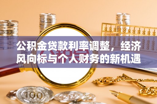 泰安公积金贷款利率调整，经济风向标与个人财务的新机遇