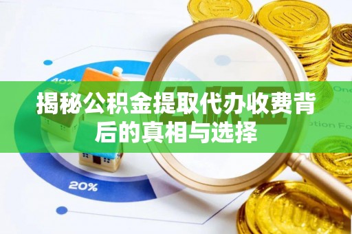 泰安揭秘公积金提取代办收费背后的真相与选择