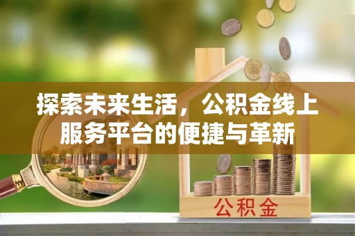 泰安探索未来生活，公积金线上服务平台的便捷与革新