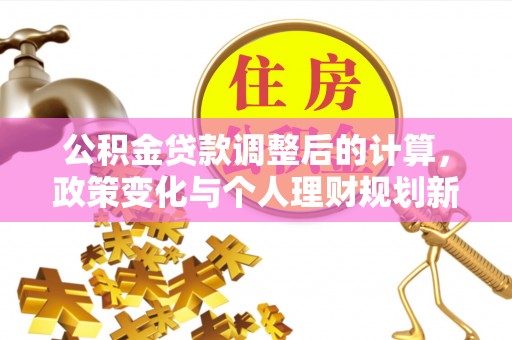 泰安公积金贷款调整后的计算，政策变化与个人理财规划新方向