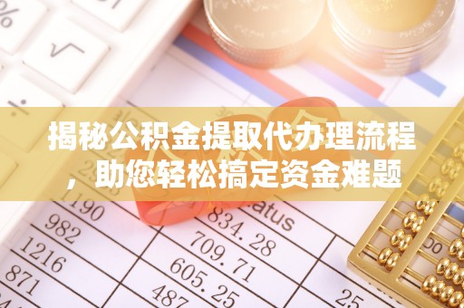 泰安揭秘公积金提取代办理流程，助您轻松搞定资金难题
