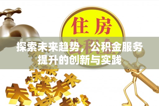 泰安探索未来趋势，公积金服务提升的创新与实践
