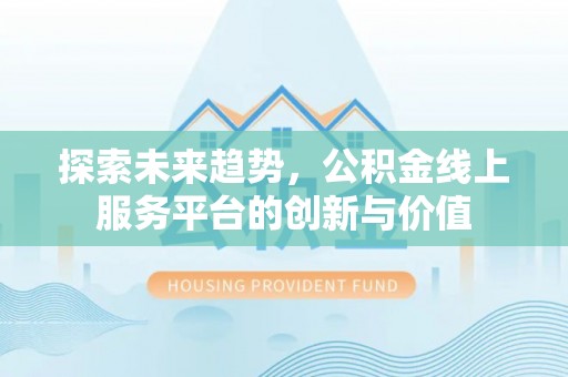 泰安探索未来趋势，公积金线上服务平台的创新与价值