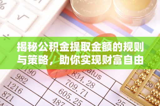 泰安揭秘公积金提取金额的规则与策略，助你实现财富自由