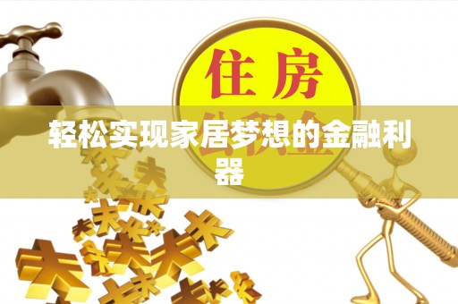 泰安轻松实现家居梦想的金融利器